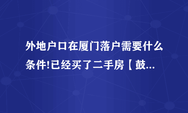 外地户口在厦门落户需要什么条件!已经买了二手房【鼓浪屿】，迁户到厦门需要什么条件！