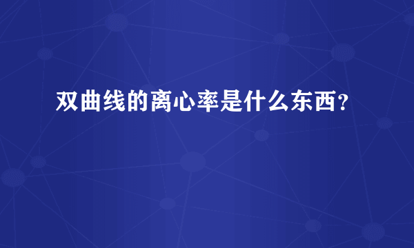 双曲线的离心率是什么东西？