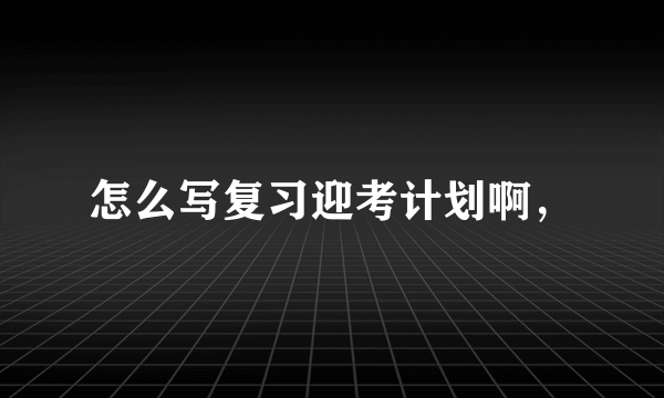 怎么写复习迎考计划啊，