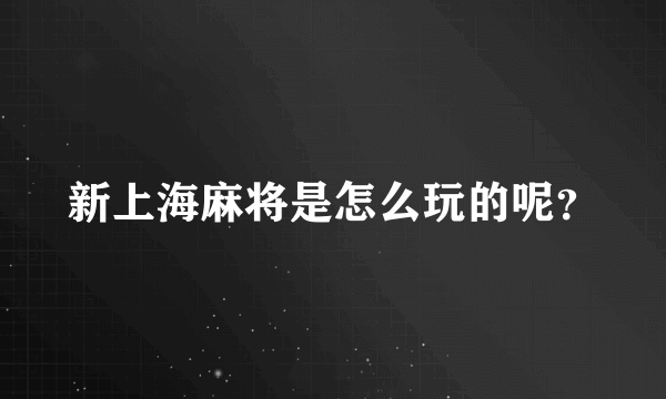 新上海麻将是怎么玩的呢？