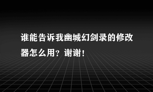 谁能告诉我幽城幻剑录的修改器怎么用？谢谢！