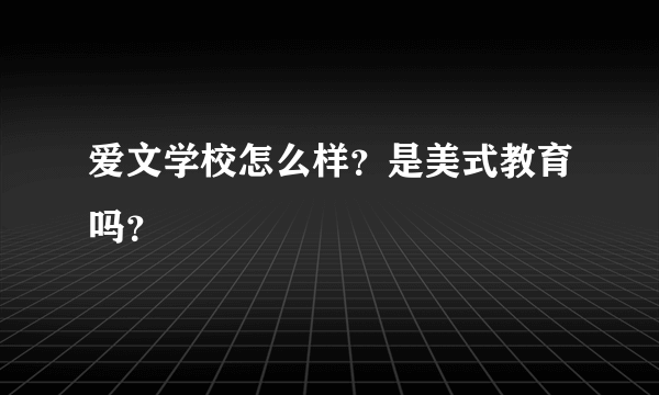 爱文学校怎么样？是美式教育吗？