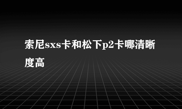 索尼sxs卡和松下p2卡哪清晰度高