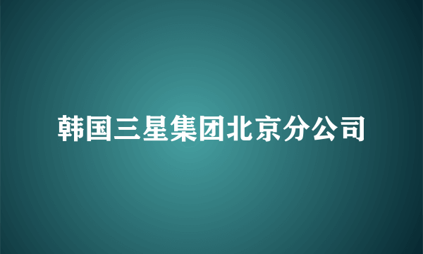 韩国三星集团北京分公司