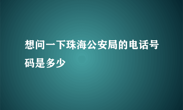 想问一下珠海公安局的电话号码是多少