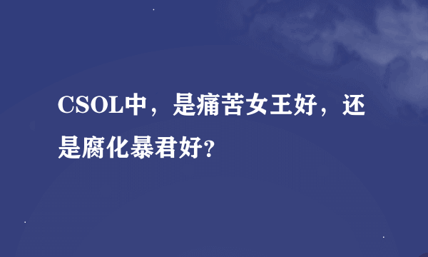 CSOL中，是痛苦女王好，还是腐化暴君好？