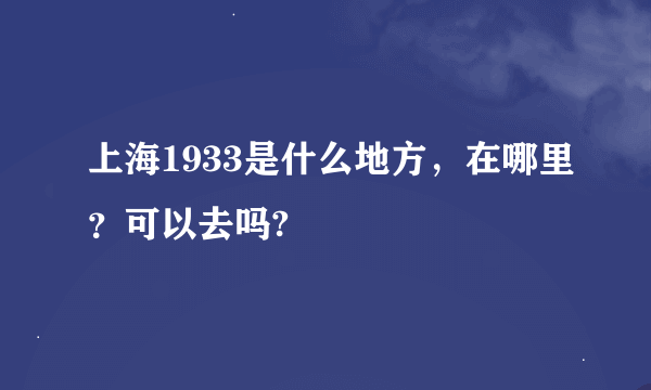 上海1933是什么地方，在哪里？可以去吗?