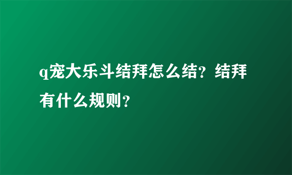 q宠大乐斗结拜怎么结？结拜有什么规则？