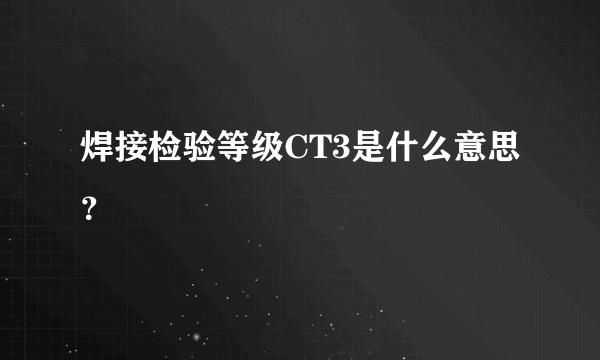 焊接检验等级CT3是什么意思？