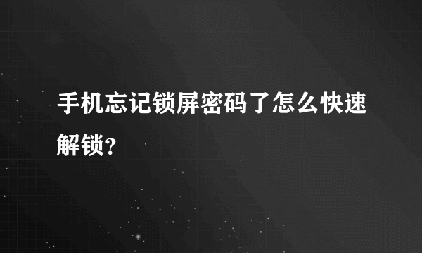 手机忘记锁屏密码了怎么快速解锁？