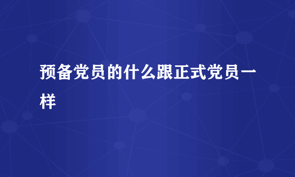 预备党员的什么跟正式党员一样