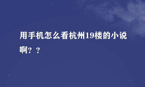 用手机怎么看杭州19楼的小说啊？？