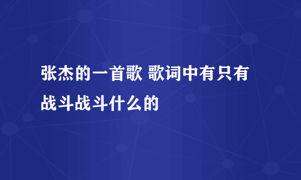 张杰的一首歌 歌词中有只有战斗战斗什么的