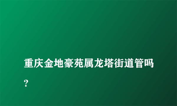 
重庆金地豪苑属龙塔街道管吗?

