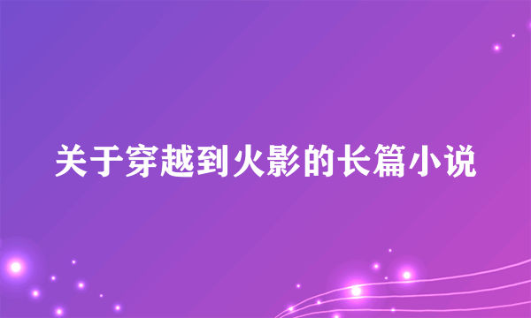 关于穿越到火影的长篇小说