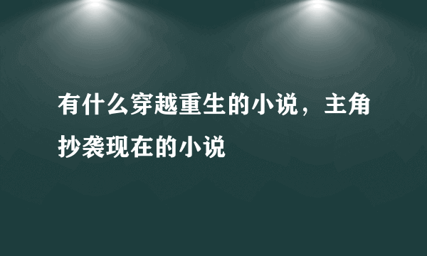 有什么穿越重生的小说，主角抄袭现在的小说