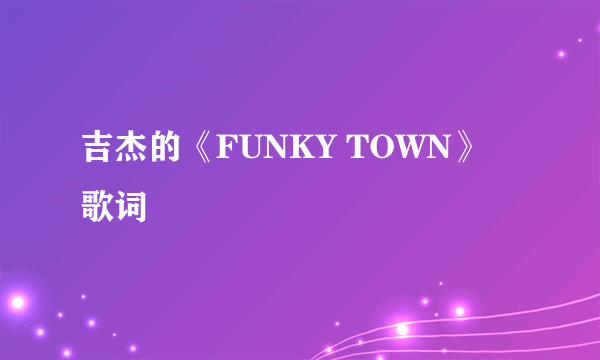 吉杰的《FUNKY TOWN》 歌词