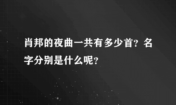 肖邦的夜曲一共有多少首？名字分别是什么呢？