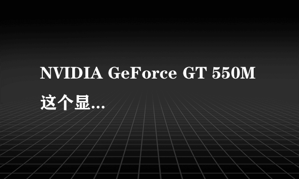 NVIDIA GeForce GT 550M这个显卡怎么样?