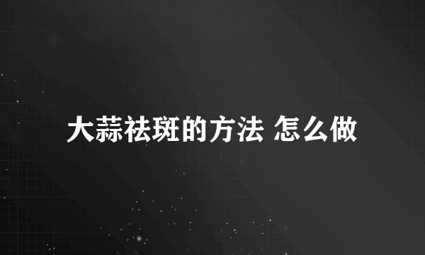 大蒜祛斑的方法 怎么做