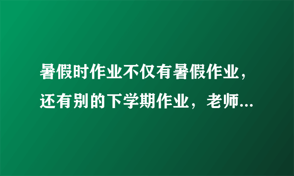 暑假时作业不仅有暑假作业，还有别的下学期作业，老师犯法吗？（下学期作业特多）