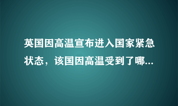 英国因高温宣布进入国家紧急状态，该国因高温受到了哪些影响？