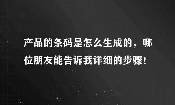 产品的条码是怎么生成的，哪位朋友能告诉我详细的步骤！