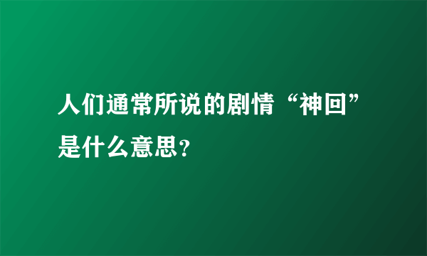 人们通常所说的剧情“神回”是什么意思？