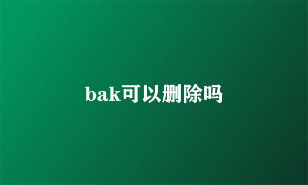 bak可以删除吗