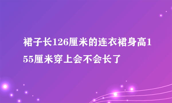 裙子长126厘米的连衣裙身高155厘米穿上会不会长了