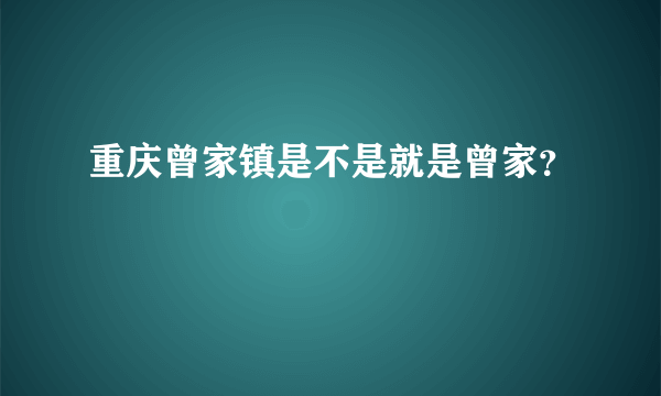 重庆曾家镇是不是就是曾家？