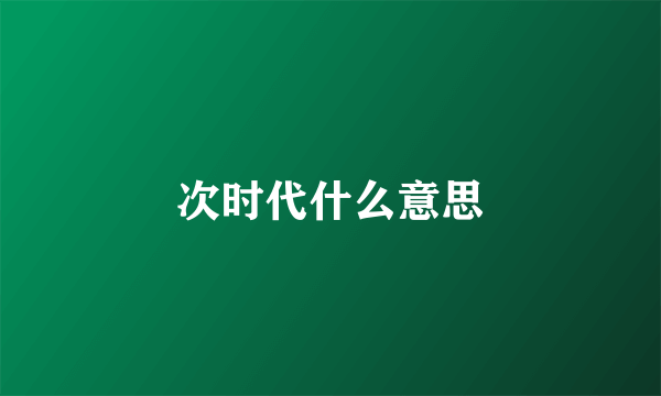 次时代什么意思