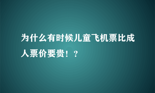 为什么有时候儿童飞机票比成人票价要贵！？