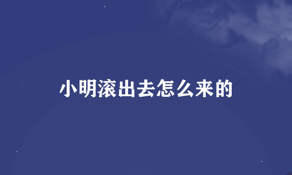 小明滚出去怎么来的