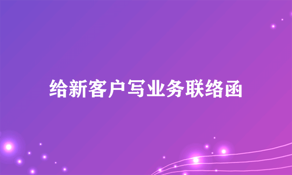 给新客户写业务联络函