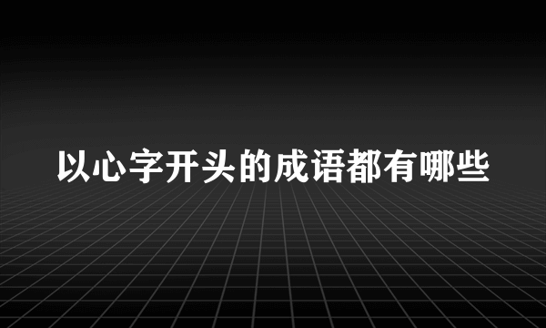 以心字开头的成语都有哪些