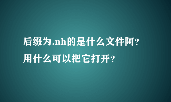 后缀为.nh的是什么文件阿？用什么可以把它打开？