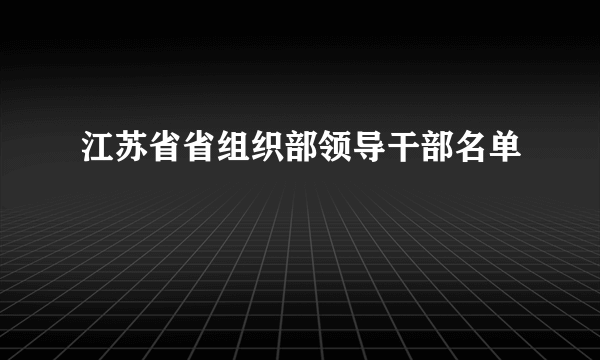 江苏省省组织部领导干部名单