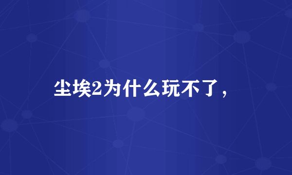 尘埃2为什么玩不了，