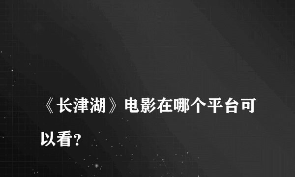 
《长津湖》电影在哪个平台可以看？

