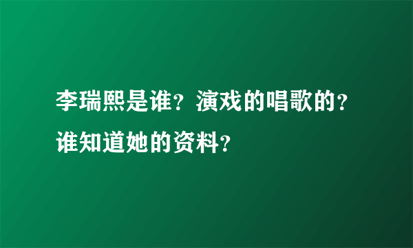 李瑞熙是谁？演戏的唱歌的？谁知道她的资料？