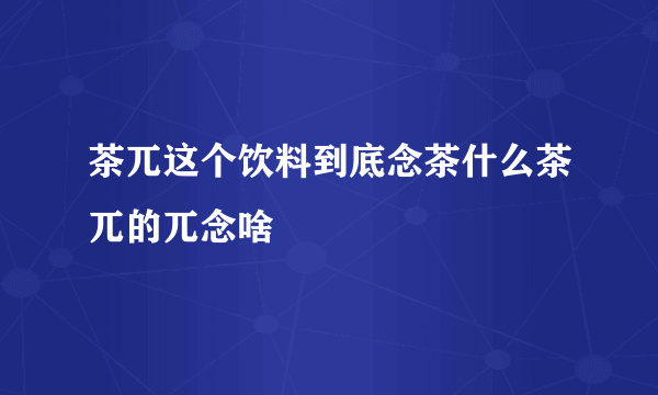 茶兀这个饮料到底念茶什么茶兀的兀念啥