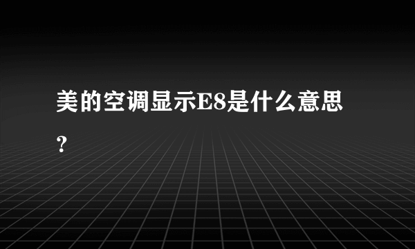 美的空调显示E8是什么意思？