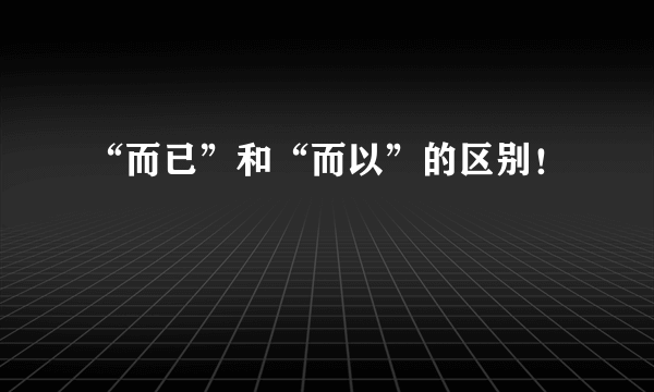 “而已”和“而以”的区别！