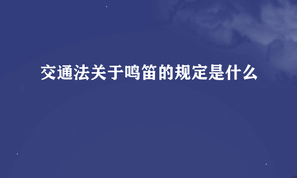 交通法关于鸣笛的规定是什么