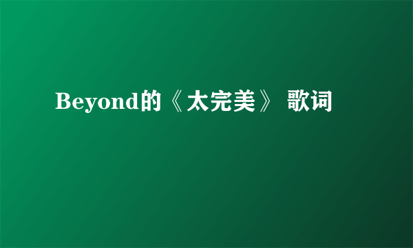 Beyond的《太完美》 歌词