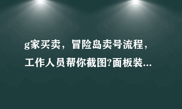 g家买卖，冒险岛卖号流程，工作人员帮你截图?面板装备都是他们帮你截图？