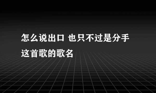 怎么说出口 也只不过是分手 这首歌的歌名