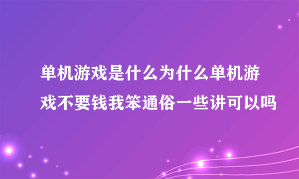 单机游戏是什么为什么单机游戏不要钱我笨通俗一些讲可以吗