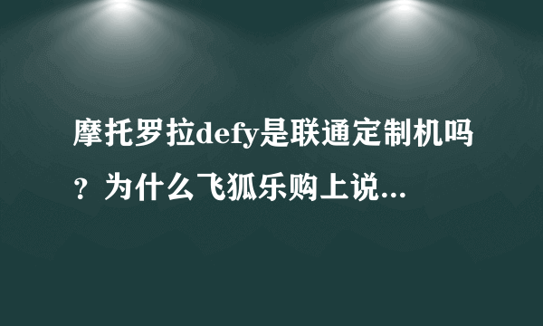 摩托罗拉defy是联通定制机吗？为什么飞狐乐购上说是，京东上说不是？好纠结